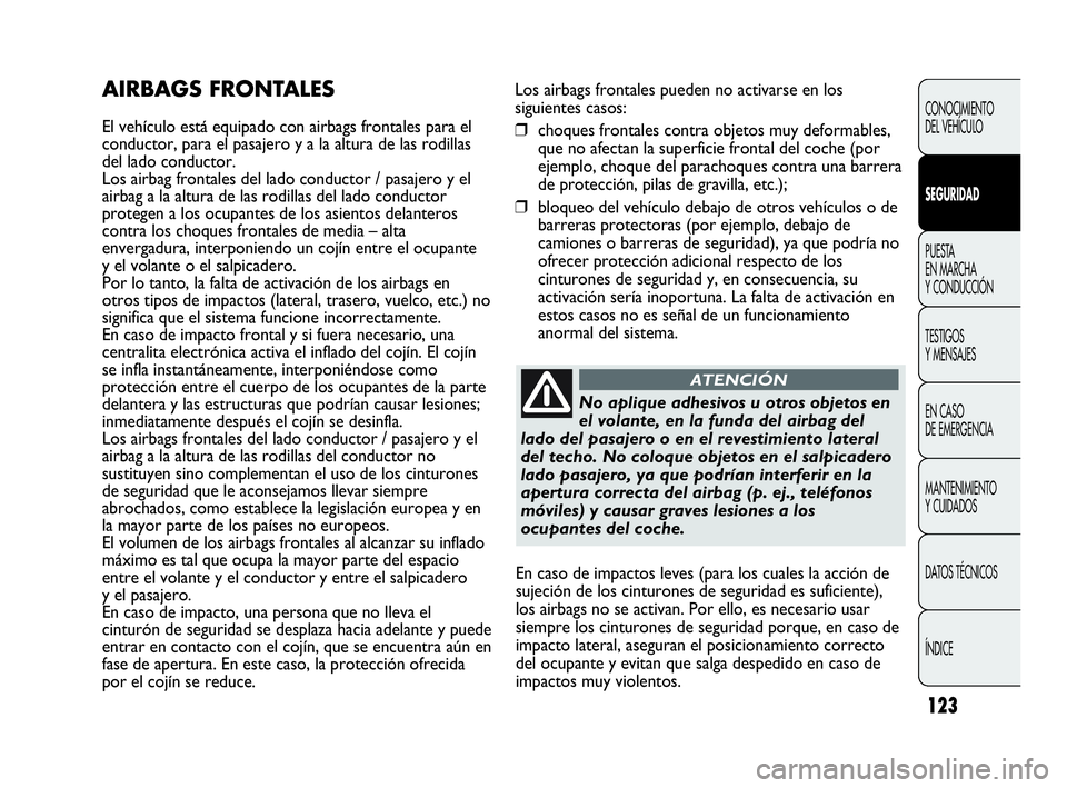 Abarth Punto Evo 2010  Manual de Empleo y Cuidado (in Spanish) 123
Los airbags frontales pueden no activarse en los
siguientes casos:
❒choques frontales contra objetos muy deformables,
que no afectan la superficie frontal del coche (por
ejemplo, choque del para