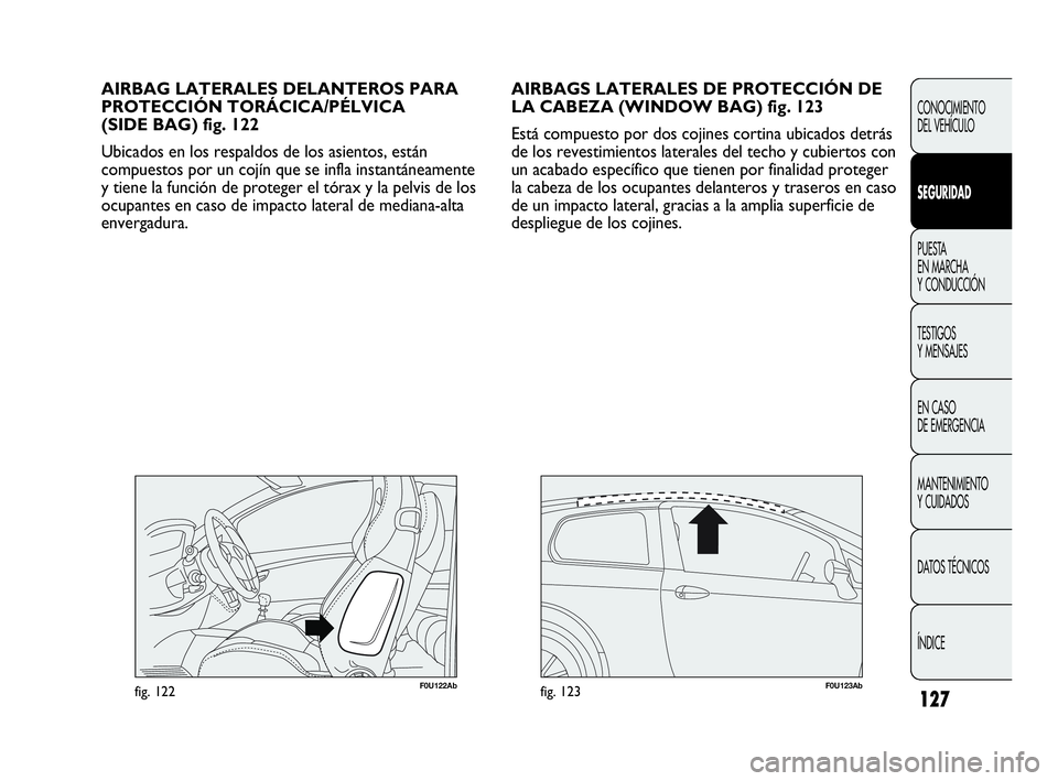 Abarth Punto Evo 2010  Manual de Empleo y Cuidado (in Spanish) 127
CONOCIMIENTO 
DEL VEHÍCULO
SEGURIDAD
PUESTA 
EN MARCHA 
Y CONDUCCIÓN
TESTIGOS 
Y MENSAJES
EN CASO 
DE EMERGENCIA
MANTENIMIENTO 
Y CUIDADOS
DATOS TÉCNICOS
ÍNDICE
AIRBAGS LATERALES DE PROTECCIÓ