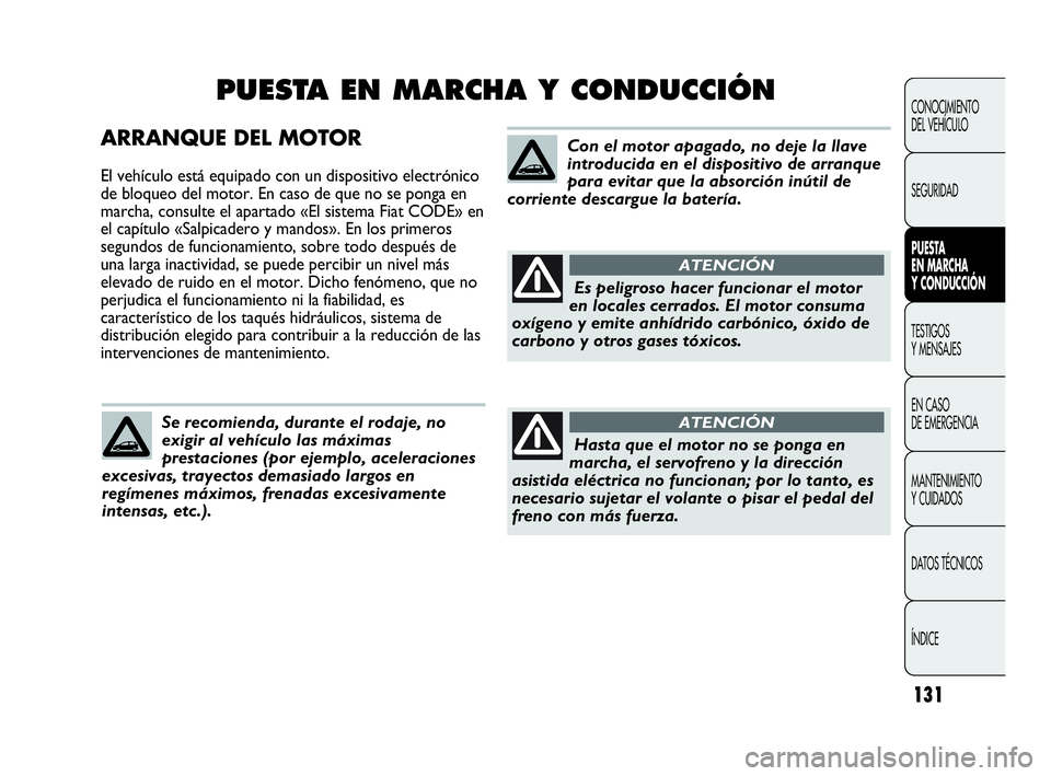 Abarth Punto Evo 2010  Manual de Empleo y Cuidado (in Spanish) 131
ARRANQUE DEL MOTOR
El vehículo está equipado con un dispositivo electrónico
de bloqueo del motor. En caso de que no se ponga en
marcha, consulte el apartado «El sistema Fiat CODE» en
el capí