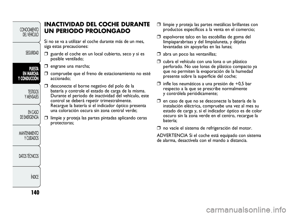 Abarth Punto Evo 2010  Manual de Empleo y Cuidado (in Spanish) 140
CONOCIMIENTO 
DEL VEHÍCULO
SEGURIDAD
PUESTA 
EN MARCHA 
Y CONDUCCIÓN
TESTIGOS 
Y MENSAJES
EN CASO 
DE EMERGENCIA
MANTENIMIENTO 
Y CUIDADOS
DATOS TÉCNICOS
ÍNDICE
❒limpie y proteja las partes 