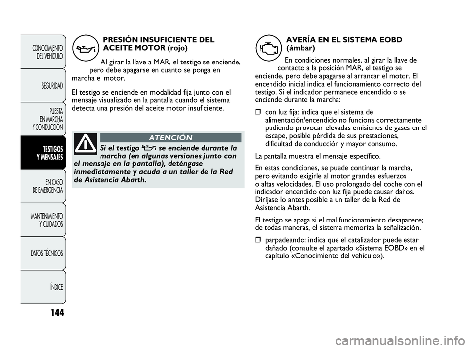 Abarth Punto Evo 2010  Manual de Empleo y Cuidado (in Spanish) 144
CONOCIMIENTO 
DEL VEHÍCULO
SEGURIDAD
PUESTA 
EN MARCHA 
Y CONDUCCIÓN
TESTIGOS 
Y MENSAJES
EN CASO 
DE EMERGENCIA
MANTENIMIENTO 
Y CUIDADOS
DATOS TÉCNICOS
ÍNDICE
PRESIÓN INSUFICIENTE DEL
ACEIT