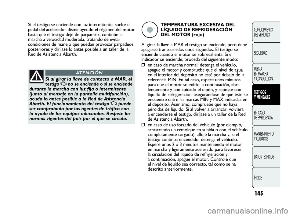 Abarth Punto Evo 2010  Manual de Empleo y Cuidado (in Spanish) 145
CONOCIMIENTO 
DEL VEHÍCULO
SEGURIDAD
PUESTA 
EN MARCHA 
Y CONDUCCIÓN
TESTIGOS 
Y MENSAJES
EN CASO 
DE EMERGENCIA
MANTENIMIENTO 
Y CUIDADOS
DATOS TÉCNICOS
ÍNDICE
Si al girar la llave de contact