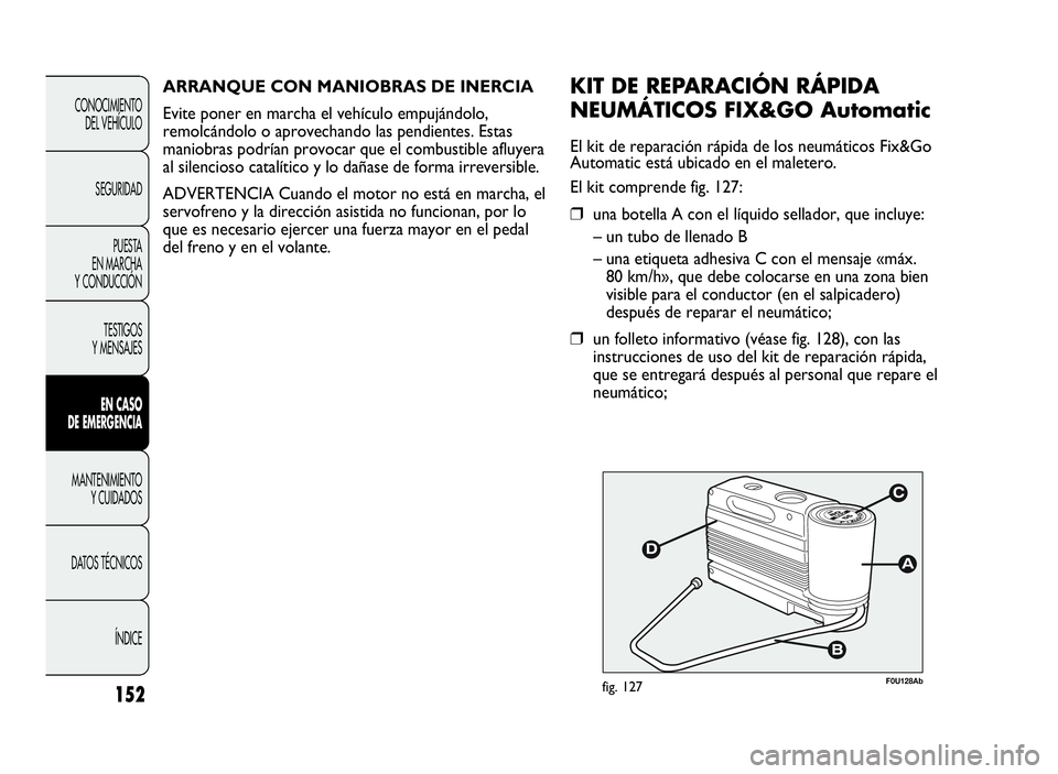 Abarth Punto Evo 2010  Manual de Empleo y Cuidado (in Spanish) 152
CONOCIMIENTO
DEL VEHÍCULO
SEGURIDAD
PUESTA
EN MARCHA
Y CONDUCCIÓN
TESTIGOS
Y MENSAJES
ENCASO
DE EMERGENCIA
MANTENIMIENTO
YCUIDADOS
DATOS TÉCNICOS
ÍNDICE
F0U128Abfig. 127
KITDEREPARACIÓN RÁPI