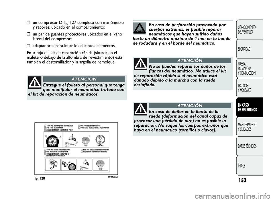 Abarth Punto Evo 2010  Manual de Empleo y Cuidado (in Spanish) 153
CONOCIMIENTO
DEL VEHÍCULO
SEGURIDAD
PUESTA
EN MARCHA
Y CONDUCCIÓN
TESTIGOS
Y MENSAJES
ENCASO
DE EMERGENCIA
MANTENIMIENTO
Y CUIDADOS
DATOS TÉCNICOS
ÍNDICE
❒un compresor D-fig. 127 completo co