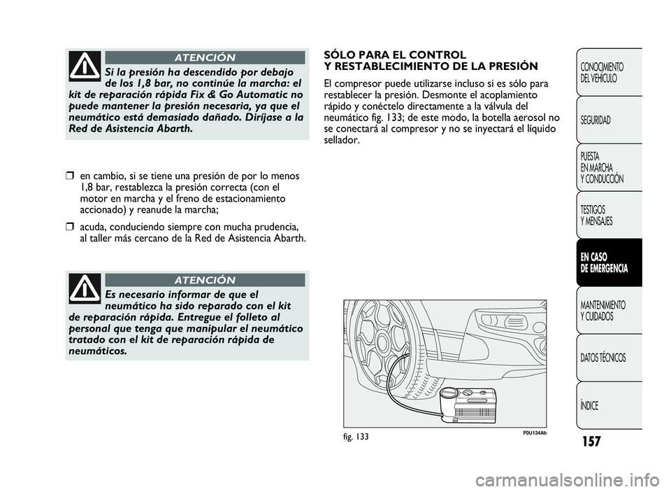 Abarth Punto Evo 2010  Manual de Empleo y Cuidado (in Spanish) 157
CONOCIMIENTO
DEL VEHÍCULO
SEGURIDAD
PUESTA
EN MARCHA
Y CONDUCCIÓN
TESTIGOS
Y MENSAJES
ENCASO
DE EMERGENCIA
MANTENIMIENTO
Y CUIDADOS
DATOS TÉCNICOS
ÍNDICE
Es necesario informar de que el
neumá