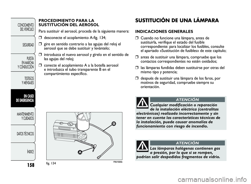Abarth Punto Evo 2010  Manual de Empleo y Cuidado (in Spanish) SUSTITUCIÓNDEUNA LÁMPARA
INDICACIONES GENERALES
❒Cuando no funcione una lámpara, antes de
sustituirla, verifique el estado del fusible
correspondiente: para localizar los fusibles, consulte
el ap