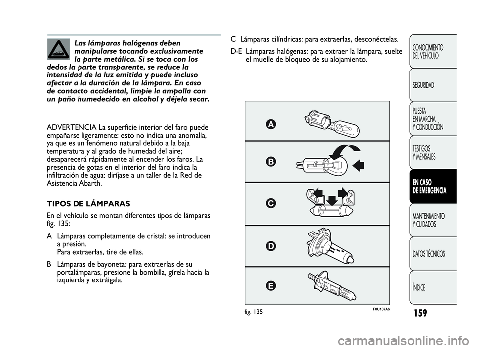 Abarth Punto Evo 2010  Manual de Empleo y Cuidado (in Spanish) 159
CONOCIMIENTO
DEL VEHÍCULO
SEGURIDAD
PUESTA
EN MARCHA
Y CONDUCCIÓN
TESTIGOS
Y MENSAJES
ENCASO
DE EMERGENCIA
MANTENIMIENTO
Y CUIDADOS
DATOS TÉCNICOS
ÍNDICE
Las lámparas halógenas deben
manipul
