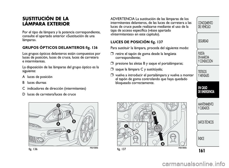 Abarth Punto Evo 2010  Manual de Empleo y Cuidado (in Spanish) F0U138Abfig. 136F0U139Abfig. 137
ADVERTENCIA La sustitución de las lámparas de los
intermitentes delanteros, de las luces de carretera a las
luces de cruce puede realizarse mediante el uso de la
tap
