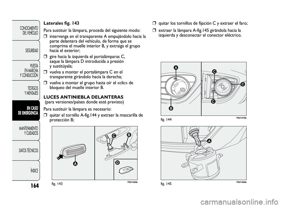 Abarth Punto Evo 2010  Manual de Empleo y Cuidado (in Spanish) 164
CONOCIMIENTO
DEL VEHÍCULO
SEGURIDAD
PUESTA
EN MARCHA
Y CONDUCCIÓN
TESTIGOS
Y MENSAJES
ENCASO
DE EMERGENCIA
MANTENIMIENTO
YCUIDADOS
DATOS TÉCNICOS
ÍNDICE
C
AC
B
C
F0U147Abfig. 144
❒quitar los