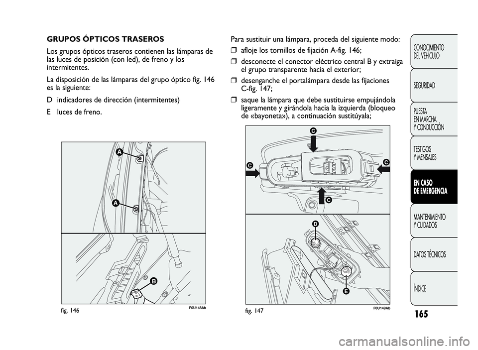 Abarth Punto Evo 2010  Manual de Empleo y Cuidado (in Spanish) 165
CONOCIMIENTO
DEL VEHÍCULO
SEGURIDAD
PUESTA
EN MARCHA
Y CONDUCCIÓN
TESTIGOS
Y MENSAJES
ENCASO
DE EMERGENCIA
MANTENIMIENTO
Y CUIDADOS
DATOS TÉCNICOS
ÍNDICE
GRUPOS ÓPTICOS TRASEROS
Los grupos ó