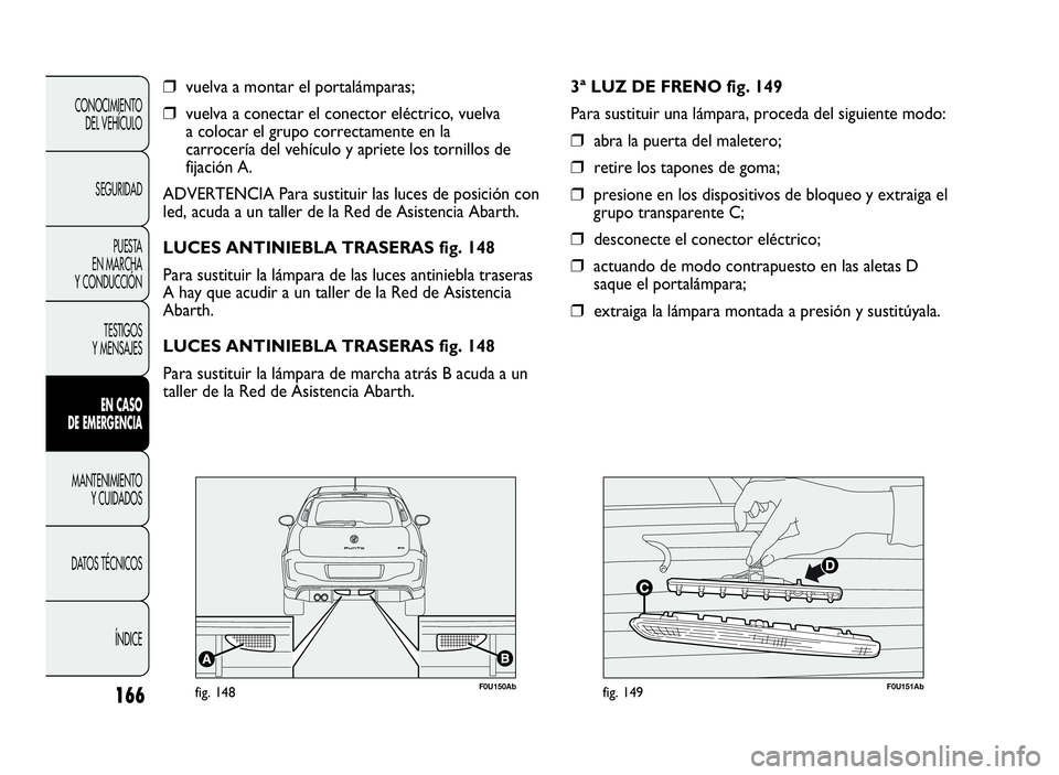 Abarth Punto Evo 2010  Manual de Empleo y Cuidado (in Spanish) 166
CONOCIMIENTO
DEL VEHÍCULO
SEGURIDAD
PUESTA
EN MARCHA
Y CONDUCCIÓN
TESTIGOS
Y MENSAJES
ENCASO
DE EMERGENCIA
MANTENIMIENTO
YCUIDADOS
DATOS TÉCNICOS
ÍNDICE
❒vuelva a montar el portalámparas;

