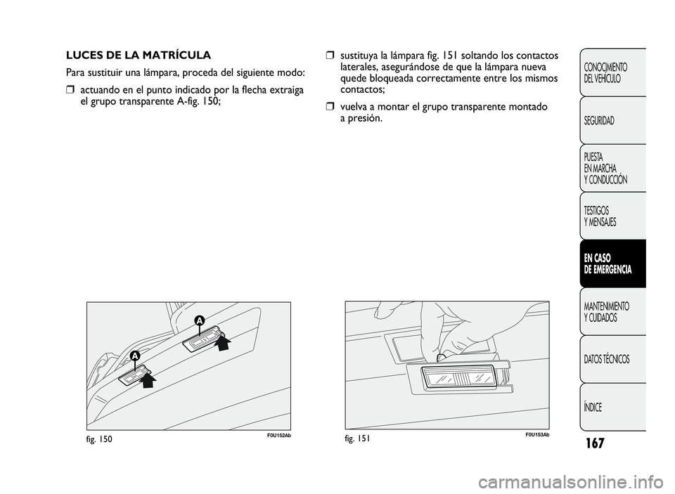 Abarth Punto Evo 2010  Manual de Empleo y Cuidado (in Spanish) 167
CONOCIMIENTO
DEL VEHÍCULO
SEGURIDAD
PUESTA
EN MARCHA
Y CONDUCCIÓN
TESTIGOS
Y MENSAJES
ENCASO
DE EMERGENCIA
MANTENIMIENTO
Y CUIDADOS
DATOS TÉCNICOS
ÍNDICE
LUCES DE LA MATRÍCULA
Para sustituir 