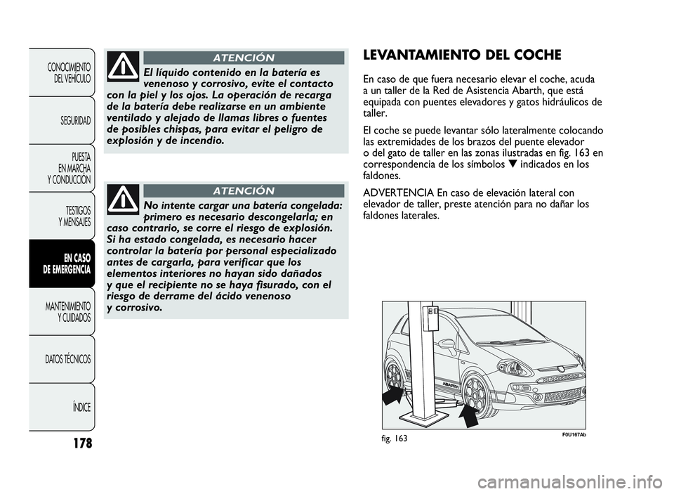 Abarth Punto Evo 2010  Manual de Empleo y Cuidado (in Spanish) 178
CONOCIMIENTO
DEL VEHÍCULO
SEGURIDAD
PUESTA
EN MARCHA
Y CONDUCCIÓN
TESTIGOS
Y MENSAJES
ENCASO
DE EMERGENCIA
MANTENIMIENTO
YCUIDADOS
DATOS TÉCNICOS
ÍNDICE
El líquido contenido en la batería es