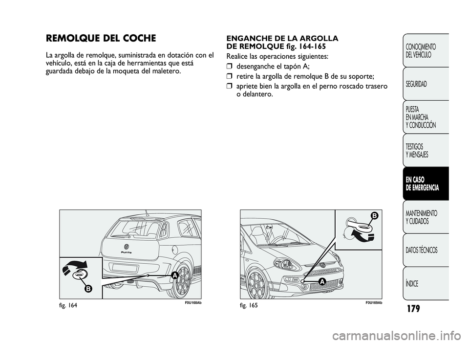 Abarth Punto Evo 2010  Manual de Empleo y Cuidado (in Spanish) 179
CONOCIMIENTO
DEL VEHÍCULO
SEGURIDAD
PUESTA
EN MARCHA
Y CONDUCCIÓN
TESTIGOS
Y MENSAJES
ENCASO
DE EMERGENCIA
MANTENIMIENTO
Y CUIDADOS
DATOS TÉCNICOS
ÍNDICE
F0U169Abfig. 165
ENGANCHE DE LA ARGOLL