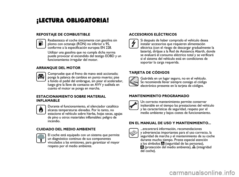 Abarth Punto Evo 2010  Manual de Empleo y Cuidado (in Spanish) REPOSTAJE DE COMBUSTIBLE
Reabastezca el coche únicamente con gasolina sin
plomo con octanaje (RON) no inferior a 95,
conforme a la especificación europea EN 228.
Utilizar una gasolina que no cumpla 