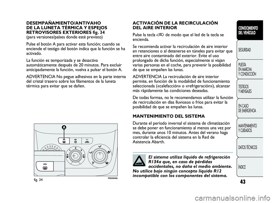 Abarth Punto Evo 2010 Manual de Empleo y Cuidado (in Spanish) 43
CONOCIMIENTO
DEL VEHÍCULO
SEGURIDAD
PUESTA
EN MARCHA
Y CONDUCCIÓN
TESTIGOS
Y MENSAJES
EN CASO
DE EMERGENCIA
MANTENIMIENTO
Y CUIDADOS
DATOS TÉCNICOS
ÍNDICE
DESEMPAÑAMIENTO/ANTIVAHO
DE LA Abarth Punto Evo 2010 Manual de Empleo y Cuidado (in Spanish) 43
CONOCIMIENTO
DEL VEHÍCULO
SEGURIDAD
PUESTA
EN MARCHA
Y CONDUCCIÓN
TESTIGOS
Y MENSAJES
EN CASO
DE EMERGENCIA
MANTENIMIENTO
Y CUIDADOS
DATOS TÉCNICOS
ÍNDICE
DESEMPAÑAMIENTO/ANTIVAHO
DE LA