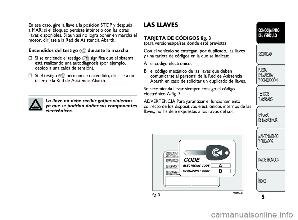 Abarth Punto Evo 2010 Manual de Empleo y Cuidado (in Spanish) LAS LLAVES
TARJETA DE CÓDIGOS fig. 3
(para versiones/países donde esté prevista)
Con el vehículo se entregan, por duplicado, las llaves
y una tarjeta de códigos en la que se indican:
A el códig Abarth Punto Evo 2010 Manual de Empleo y Cuidado (in Spanish) LAS LLAVES
TARJETA DE CÓDIGOS fig. 3
(para versiones/países donde esté prevista)
Con el vehículo se entregan, por duplicado, las llaves
y una tarjeta de códigos en la que se indican:
A el códig