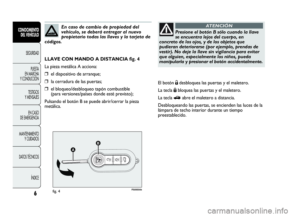 Abarth Punto Evo 2010 Manual de Empleo y Cuidado (in Spanish) 6
F0U005Abfig. 4
LLAVE CON MANDO A DISTANCIA fig. 4
La pieza metálica A acciona:
❒el dispositivo de arranque;
❒la cerradura de las puertas;
❒el bloqueo/desbloqueo tapón combustible
(para vers Abarth Punto Evo 2010 Manual de Empleo y Cuidado (in Spanish) 6
F0U005Abfig. 4
LLAVE CON MANDO A DISTANCIA fig. 4
La pieza metálica A acciona:
❒el dispositivo de arranque;
❒la cerradura de las puertas;
❒el bloqueo/desbloqueo tapón combustible
(para vers