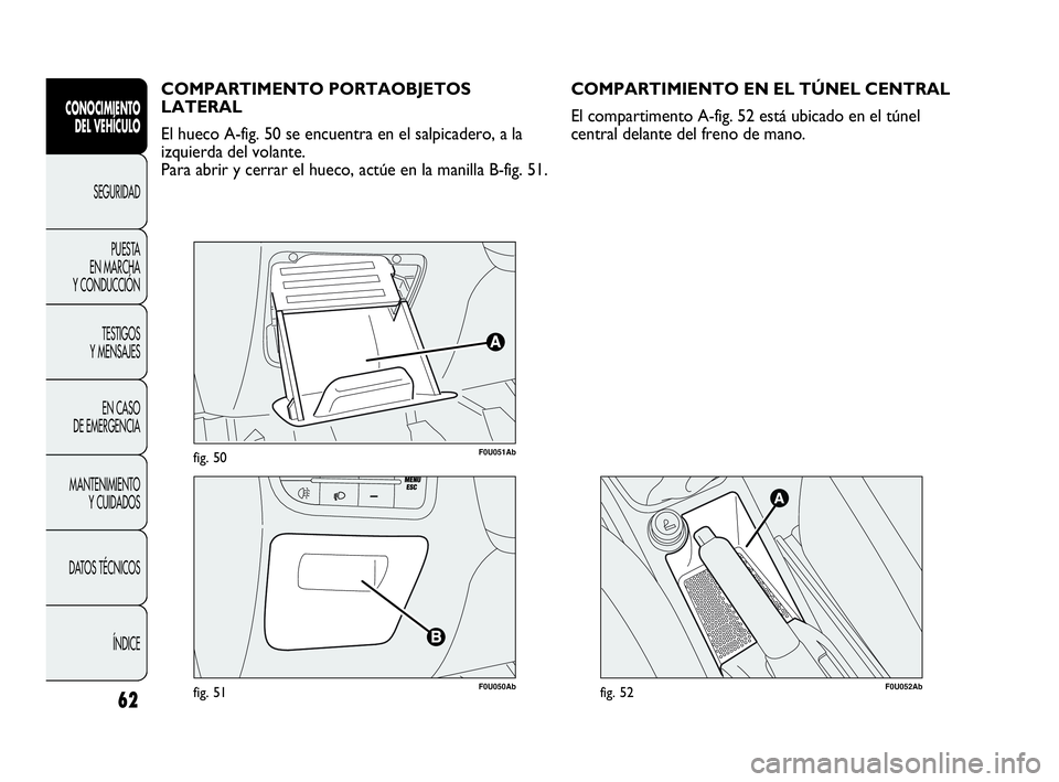 Abarth Punto Evo 2010  Manual de Empleo y Cuidado (in Spanish) 62
CONOCIMIENTO 
DEL VEHÍCULO
SEGURIDAD
PUESTA 
EN MARCHA 
Y CONDUCCIÓN
TESTIGOS 
Y MENSAJES
EN CASO 
DE EMERGENCIA
MANTENIMIENTO 
Y CUIDADOS
DATOS TÉCNICOS
ÍNDICE
F0U051Abfig. 50
F0U050Abfig. 51
