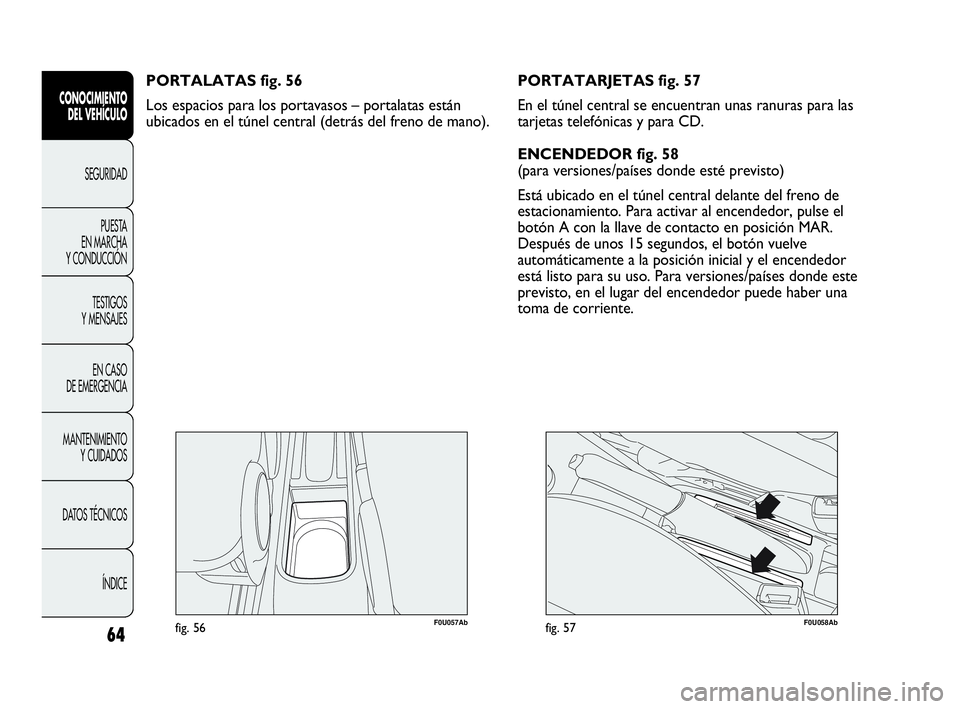 Abarth Punto Evo 2010  Manual de Empleo y Cuidado (in Spanish) 64
CONOCIMIENTO 
DEL VEHÍCULO
SEGURIDAD
PUESTA 
EN MARCHA 
Y CONDUCCIÓN
TESTIGOS 
Y MENSAJES
EN CASO 
DE EMERGENCIA
MANTENIMIENTO 
Y CUIDADOS
DATOS TÉCNICOS
ÍNDICE
F0U057Abfig. 56
PORTALATAS fig. 