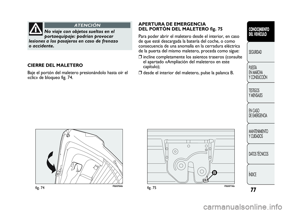 Abarth Punto Evo 2010  Manual de Empleo y Cuidado (in Spanish) 77
CONOCIMIENTO 
DEL VEHÍCULO
SEGURIDAD
PUESTA 
EN MARCHA 
Y CONDUCCIÓN
TESTIGOS 
Y MENSAJES
EN CASO 
DE EMERGENCIA
MANTENIMIENTO 
Y CUIDADOS
DATOS TÉCNICOS
ÍNDICE
No viaje con objetos sueltos en 