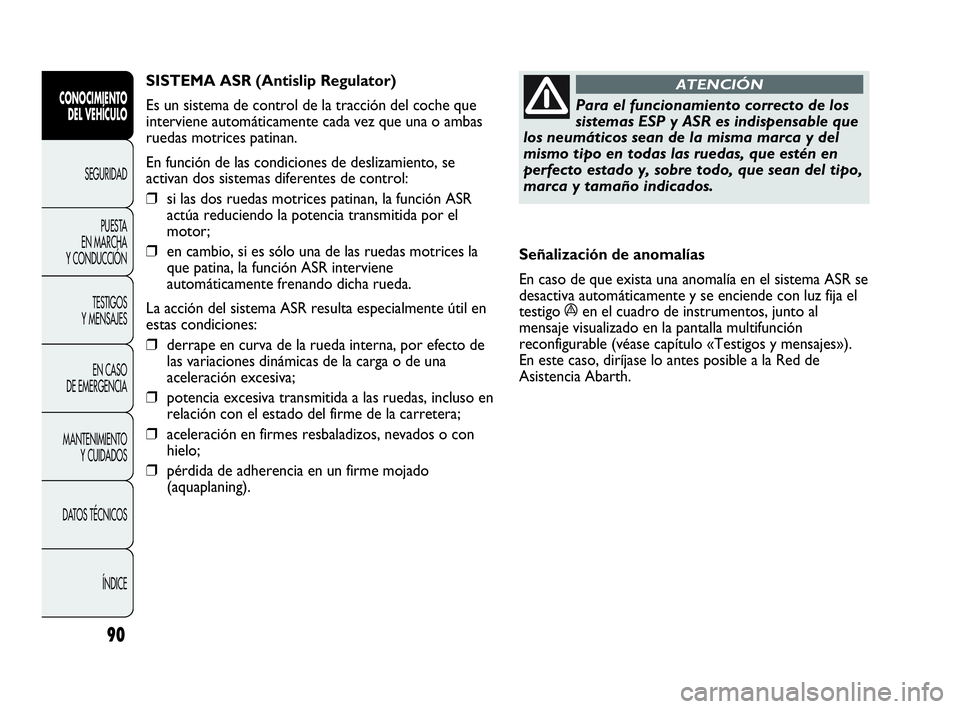 Abarth Punto Evo 2010  Manual de Empleo y Cuidado (in Spanish) 90
CONOCIMIENTO 
DEL VEHÍCULO
SEGURIDAD
PUESTA 
EN MARCHA 
Y CONDUCCIÓN
TESTIGOS 
Y MENSAJES
EN CASO 
DE EMERGENCIA
MANTENIMIENTO 
Y CUIDADOS
DATOS TÉCNICOS
ÍNDICE
Para el funcionamiento correcto 
