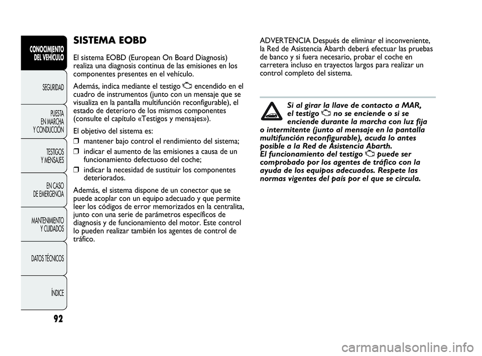 Abarth Punto Evo 2010  Manual de Empleo y Cuidado (in Spanish) 92
CONOCIMIENTO 
DEL VEHÍCULO
SEGURIDAD
PUESTA 
EN MARCHA 
Y CONDUCCIÓN
TESTIGOS 
Y MENSAJES
EN CASO 
DE EMERGENCIA
MANTENIMIENTO 
Y CUIDADOS
DATOS TÉCNICOS
ÍNDICE
SISTEMA EOBD
El sistema EOBD (Eu