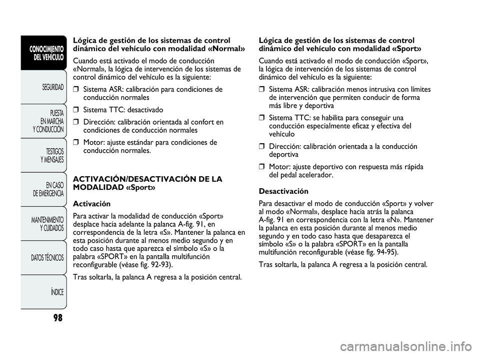 Abarth Punto Evo 2010  Manual de Empleo y Cuidado (in Spanish) 98
Lógica de gestión de los sistemas de control
dinámico del vehículo con modalidad «Normal»
Cuando está activado el modo de conducción
«Normal», la lógica de intervención de los sistemas 