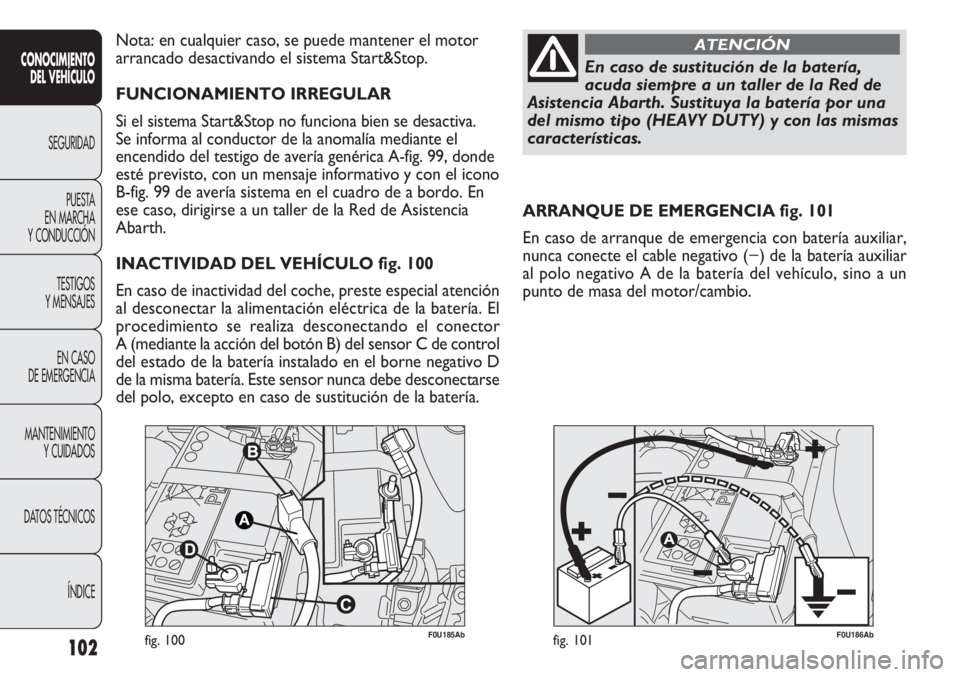 Abarth Punto Evo 2012 Manual de Empleo y Cuidado (in Spanish) 102
CONOCIMIENTO
DEL VEHÍCULO
SEGURIDAD
PUESTA
EN MARCHA
Y CONDUCCIÓN
TESTIGOS
Y MENSAJES
EN CASO
DE EMERGENCIA
MANTENIMIENTO
Y CUIDADOS
DATOS TÉCNICOS
ÍNDICE
F0U185Abfig. 100F0U186Abfig. 101
A Abarth Punto Evo 2012 Manual de Empleo y Cuidado (in Spanish) 102
CONOCIMIENTO
DEL VEHÍCULO
SEGURIDAD
PUESTA
EN MARCHA
Y CONDUCCIÓN
TESTIGOS
Y MENSAJES
EN CASO
DE EMERGENCIA
MANTENIMIENTO
Y CUIDADOS
DATOS TÉCNICOS
ÍNDICE
F0U185Abfig. 100F0U186Abfig. 101
A