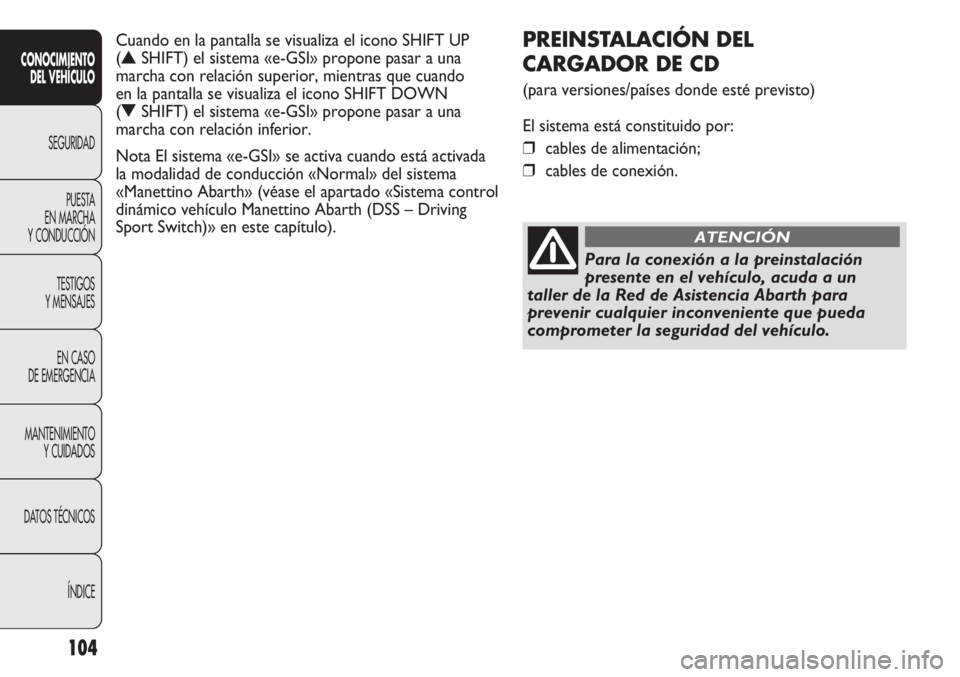 Abarth Punto Evo 2012  Manual de Empleo y Cuidado (in Spanish) 104
CONOCIMIENTO
DEL VEHÍCULO
SEGURIDAD
PUESTA 
EN MARCHA 
Y CONDUCCIÓN
TESTIGOS
Y MENSAJES
EN CASO 
DE EMERGENCIA
MANTENIMIENTO
Y CUIDADOS
DATOS TÉCNICOS
ÍNDICE
PREINSTALACIÓN DEL 
CARGADOR DE C
