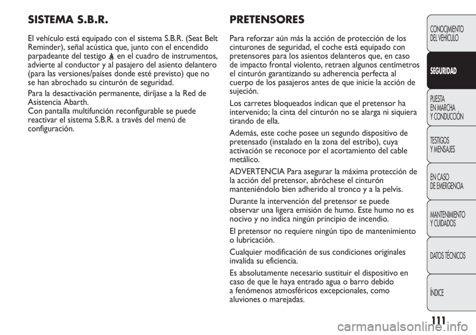 Abarth Punto Evo 2012 Manual de Empleo y Cuidado (in Spanish) 111
PRETENSORES
Para reforzar aún más la acción de protección de los
cinturones de seguridad, el coche está equipado con
pretensores para los asientos delanteros que, en caso
de impacto frontal v Abarth Punto Evo 2012 Manual de Empleo y Cuidado (in Spanish) 111
PRETENSORES
Para reforzar aún más la acción de protección de los
cinturones de seguridad, el coche está equipado con
pretensores para los asientos delanteros que, en caso
de impacto frontal v