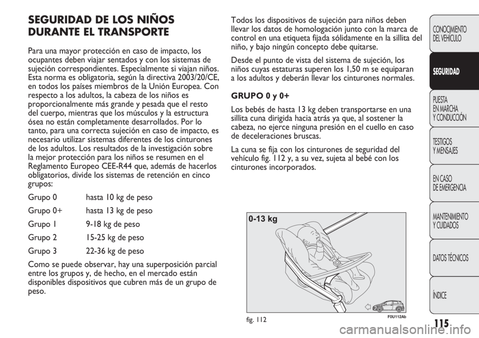 Abarth Punto Evo 2012 Manual de Empleo y Cuidado (in Spanish) 115
CONOCIMIENTO
DEL VEHÍCULO
SEGURIDAD
PUESTA
EN MARCHA
Y CONDUCCIÓN
TESTIGOS
Y MENSAJES
EN CASO
DE EMERGENCIA
MANTENIMIENTO
Y CUIDADOS
DATOS TÉCNICOS
ÍNDICE
F0U112Abfig. 112
Todos los disposi Abarth Punto Evo 2012 Manual de Empleo y Cuidado (in Spanish) 115
CONOCIMIENTO
DEL VEHÍCULO
SEGURIDAD
PUESTA
EN MARCHA
Y CONDUCCIÓN
TESTIGOS
Y MENSAJES
EN CASO
DE EMERGENCIA
MANTENIMIENTO
Y CUIDADOS
DATOS TÉCNICOS
ÍNDICE
F0U112Abfig. 112
Todos los disposi