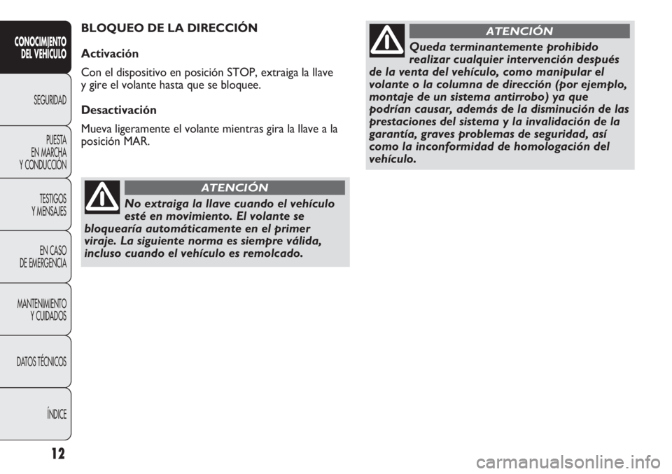 Abarth Punto Evo 2012 Manual de Empleo y Cuidado (in Spanish) No extraiga la llave cuando el vehículo
esté en movimiento. El volante se
bloquearía automáticamente en el primer
viraje. La siguiente norma es siempre válida,
incluso cuando el vehículo es remo Abarth Punto Evo 2012 Manual de Empleo y Cuidado (in Spanish) No extraiga la llave cuando el vehículo
esté en movimiento. El volante se
bloquearía automáticamente en el primer
viraje. La siguiente norma es siempre válida,
incluso cuando el vehículo es remo