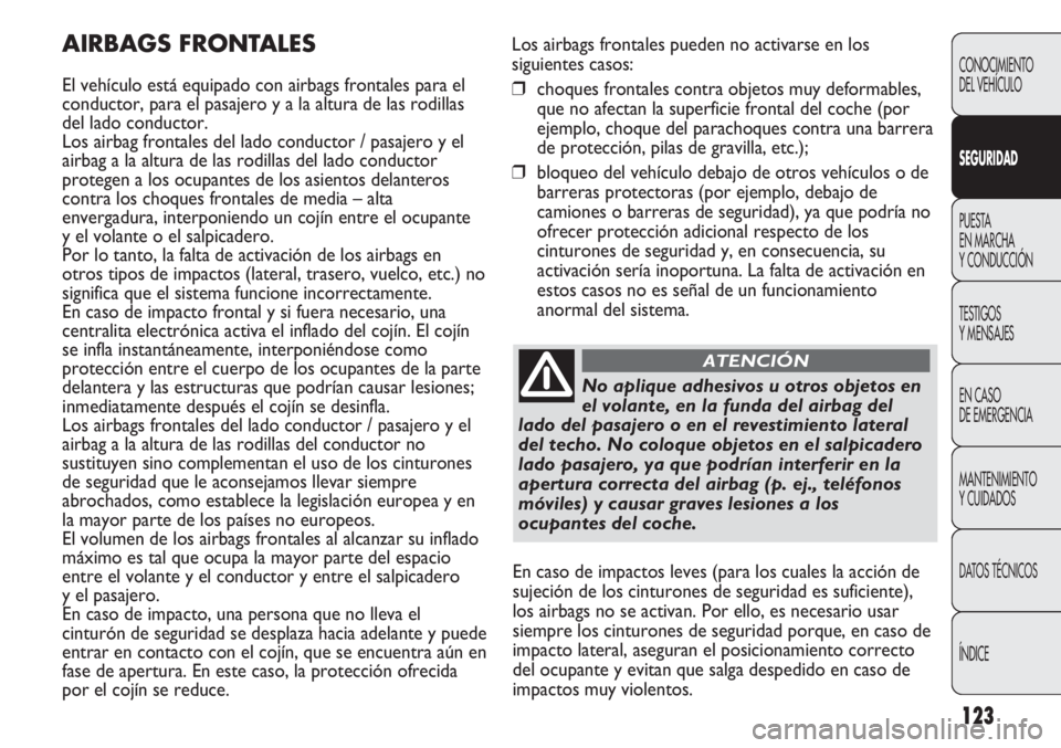 Abarth Punto Evo 2012 Manual de Empleo y Cuidado (in Spanish) 123
Los airbags frontales pueden no activarse en los
siguientes casos:
❒choques frontales contra objetos muy deformables,
que no afectan la superficie frontal del coche (por
ejemplo, choque del para Abarth Punto Evo 2012 Manual de Empleo y Cuidado (in Spanish) 123
Los airbags frontales pueden no activarse en los
siguientes casos:
❒choques frontales contra objetos muy deformables,
que no afectan la superficie frontal del coche (por
ejemplo, choque del para