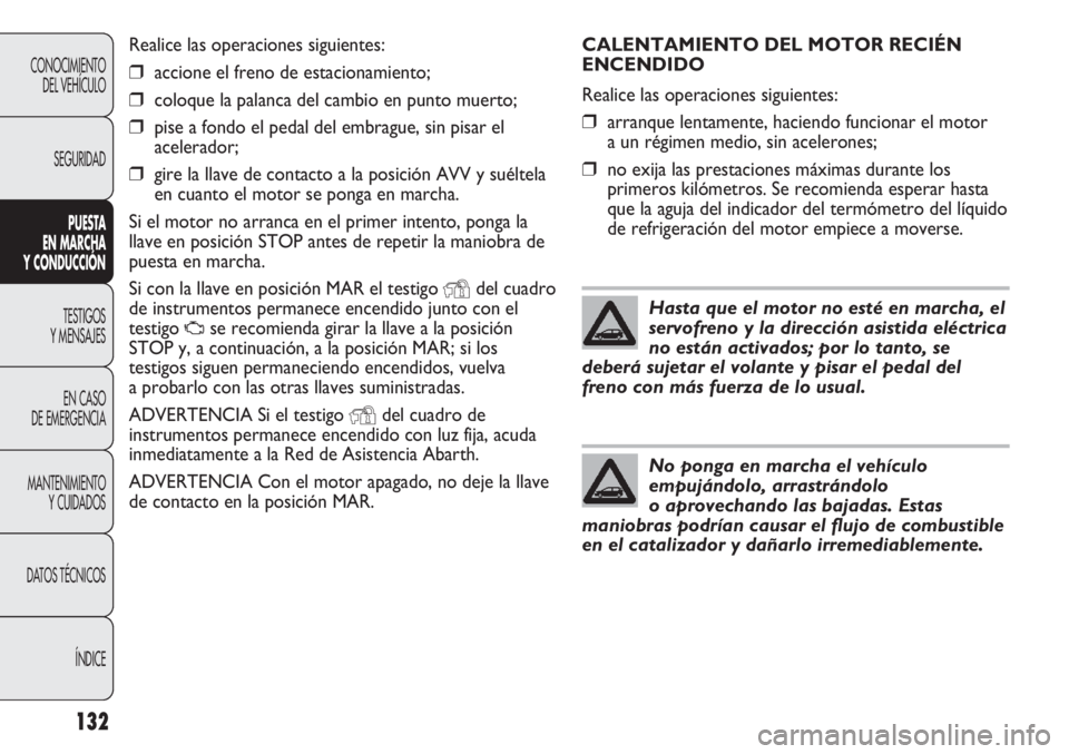 Abarth Punto Evo 2011 Manual de Empleo y Cuidado (in Spanish) CALENTAMIENTO DEL MOTOR RECIÉN
ENCENDIDO
Realice las operaciones siguientes:
❒arranque lentamente, haciendo funcionar el motor
a un régimen medio, sin acelerones;
❒no exija las prestaciones máx Abarth Punto Evo 2011 Manual de Empleo y Cuidado (in Spanish) CALENTAMIENTO DEL MOTOR RECIÉN
ENCENDIDO
Realice las operaciones siguientes:
❒arranque lentamente, haciendo funcionar el motor
a un régimen medio, sin acelerones;
❒no exija las prestaciones máx