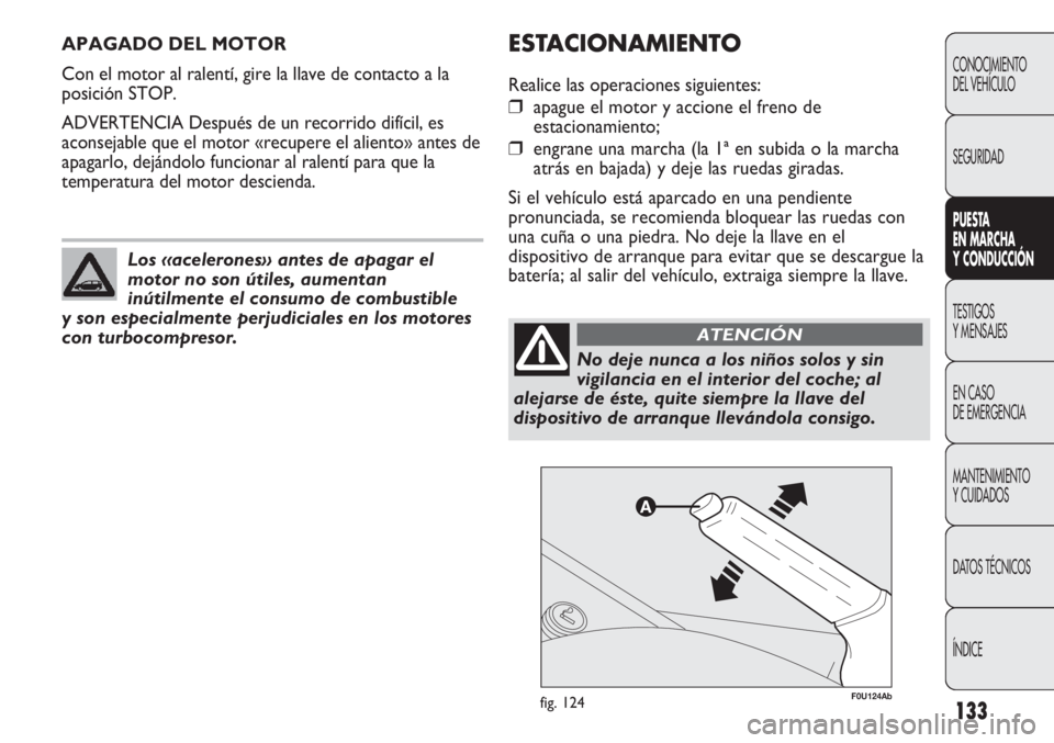 Abarth Punto Evo 2011 Manual de Empleo y Cuidado (in Spanish) 133
APAGADO DEL MOTOR
Con el motor al ralentí, gire la llave de contacto a la
posición STOP.
ADVERTENCIA Después de un recorrido difícil, es
aconsejable que el motor «recupere el aliento» antes Abarth Punto Evo 2011 Manual de Empleo y Cuidado (in Spanish) 133
APAGADO DEL MOTOR
Con el motor al ralentí, gire la llave de contacto a la
posición STOP.
ADVERTENCIA Después de un recorrido difícil, es
aconsejable que el motor «recupere el aliento» antes