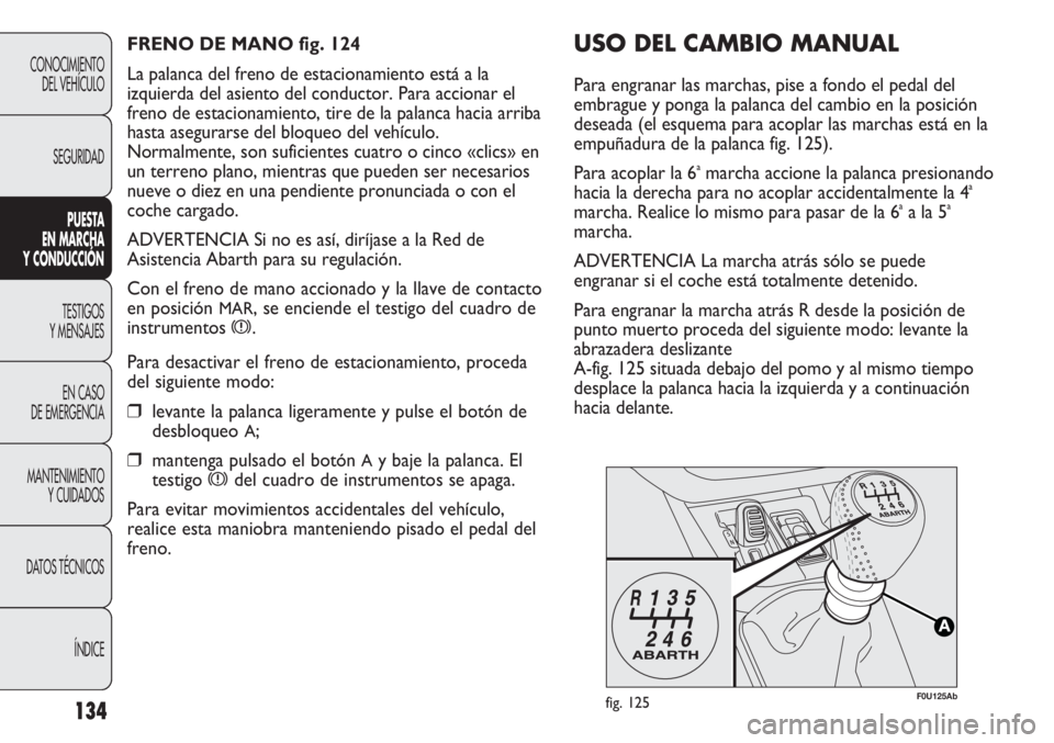 Abarth Punto Evo 2011 Manual de Empleo y Cuidado (in Spanish) 134
CONOCIMIENTO
DEL VEHÍCULO
SEGURIDAD
PUESTA
EN MARCHA
Y CONDUCCIÓN
TESTIGOS
Y MENSAJES
EN CASO
DE EMERGENCIA
MANTENIMIENTO
Y CUIDADOS
DATOS TÉCNICOS
ÍNDICE
F0U125Abfig. 125
USO DEL CAMBIO MA Abarth Punto Evo 2011 Manual de Empleo y Cuidado (in Spanish) 134
CONOCIMIENTO
DEL VEHÍCULO
SEGURIDAD
PUESTA
EN MARCHA
Y CONDUCCIÓN
TESTIGOS
Y MENSAJES
EN CASO
DE EMERGENCIA
MANTENIMIENTO
Y CUIDADOS
DATOS TÉCNICOS
ÍNDICE
F0U125Abfig. 125
USO DEL CAMBIO MA