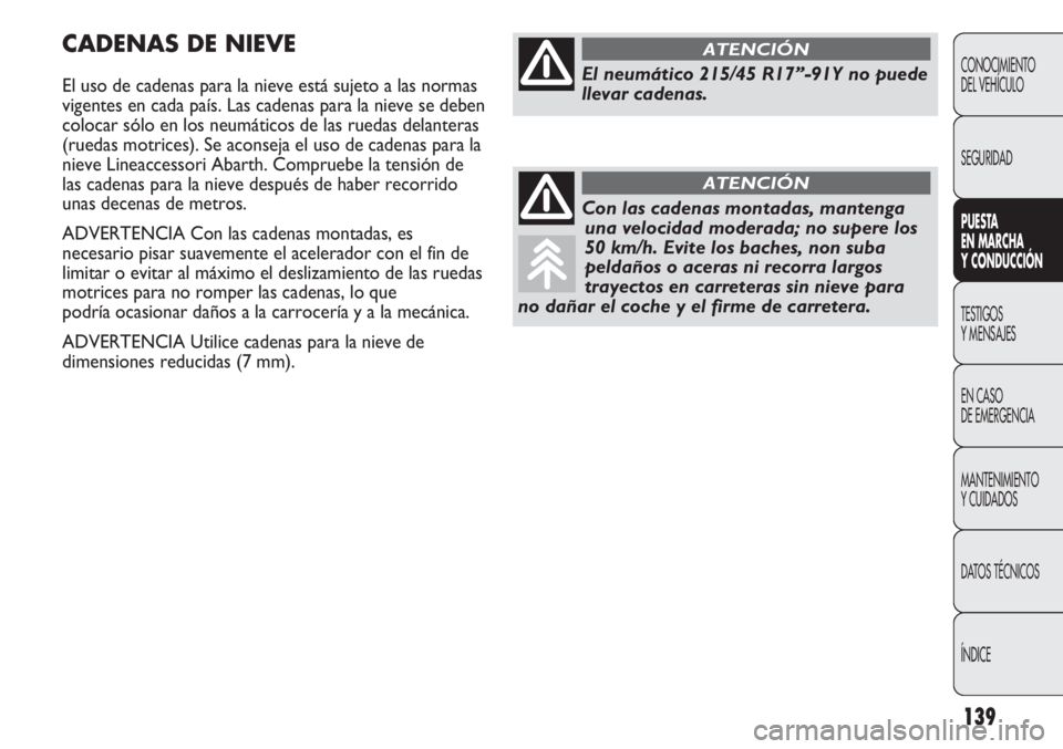 Abarth Punto Evo 2011 Manual de Empleo y Cuidado (in Spanish) 139
CONOCIMIENTO
DEL VEHÍCULO
SEGURIDAD
PUESTA
EN MARCHA
Y CONDUCCIÓN
TESTIGOS
Y MENSAJES
EN CASO
DE EMERGENCIA
MANTENIMIENTO
Y CUIDADOS
DATOS TÉCNICOS
ÍNDICE
CADENAS DE NIEVE
El uso de cadenas Abarth Punto Evo 2011 Manual de Empleo y Cuidado (in Spanish) 139
CONOCIMIENTO
DEL VEHÍCULO
SEGURIDAD
PUESTA
EN MARCHA
Y CONDUCCIÓN
TESTIGOS
Y MENSAJES
EN CASO
DE EMERGENCIA
MANTENIMIENTO
Y CUIDADOS
DATOS TÉCNICOS
ÍNDICE
CADENAS DE NIEVE
El uso de cadenas