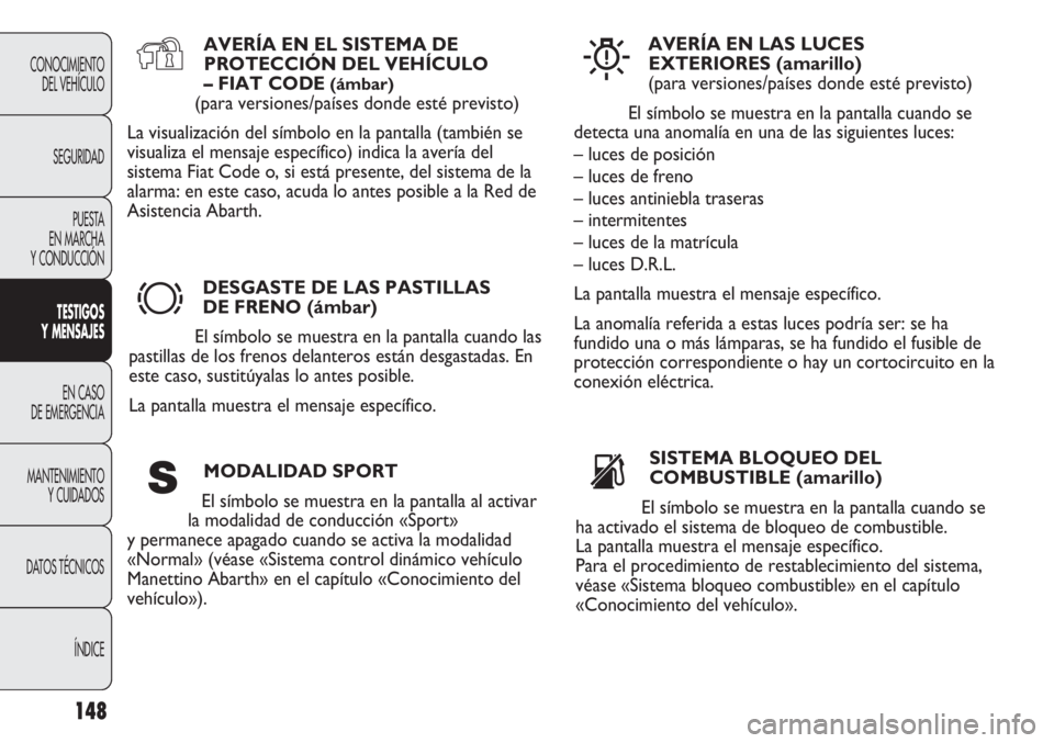 Abarth Punto Evo 2011 Manual de Empleo y Cuidado (in Spanish) 148
CONOCIMIENTO
DEL VEHÍCULO
SEGURIDAD
PUESTA
EN MARCHA
Y CONDUCCIÓN
TESTIGOS
Y MENSAJES
EN CASO
DE EMERGENCIA
MANTENIMIENTO
Y CUIDADOS
DATOS TÉCNICOS
ÍNDICE
AVERÍA EN EL SISTEMA DE
PROTECCI Abarth Punto Evo 2011 Manual de Empleo y Cuidado (in Spanish) 148
CONOCIMIENTO
DEL VEHÍCULO
SEGURIDAD
PUESTA
EN MARCHA
Y CONDUCCIÓN
TESTIGOS
Y MENSAJES
EN CASO
DE EMERGENCIA
MANTENIMIENTO
Y CUIDADOS
DATOS TÉCNICOS
ÍNDICE
AVERÍA EN EL SISTEMA DE
PROTECCI