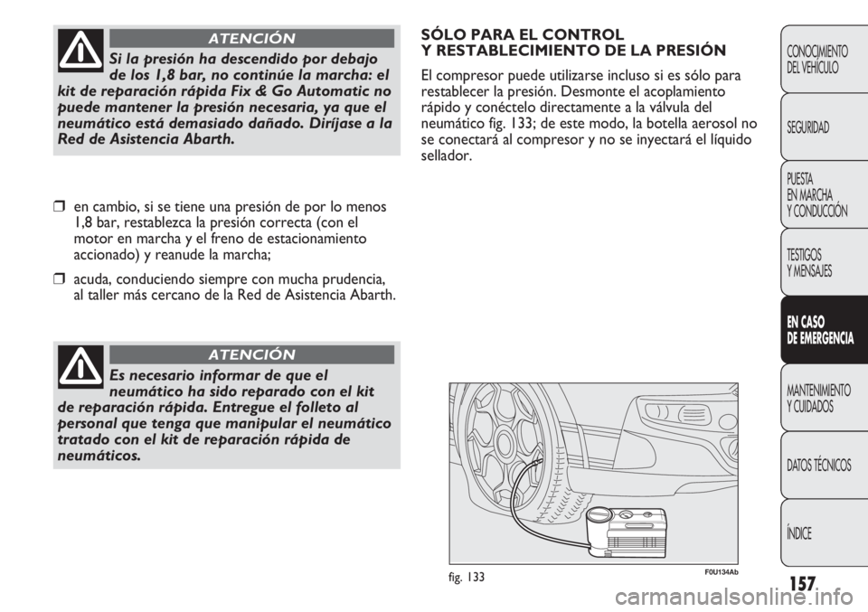 Abarth Punto Evo 2011 Manual de Empleo y Cuidado (in Spanish) 157
CONOCIMIENTO
DEL VEHÍCULO
SEGURIDAD
PUESTA
EN MARCHA
Y CONDUCCIÓN
TESTIGOS
Y MENSAJES
EN CASO
DE EMERGENCIA
MANTENIMIENTO
Y CUIDADOS
DATOS TÉCNICOS
ÍNDICE
Es necesario informar de que el
ne Abarth Punto Evo 2011 Manual de Empleo y Cuidado (in Spanish) 157
CONOCIMIENTO
DEL VEHÍCULO
SEGURIDAD
PUESTA
EN MARCHA
Y CONDUCCIÓN
TESTIGOS
Y MENSAJES
EN CASO
DE EMERGENCIA
MANTENIMIENTO
Y CUIDADOS
DATOS TÉCNICOS
ÍNDICE
Es necesario informar de que el
ne