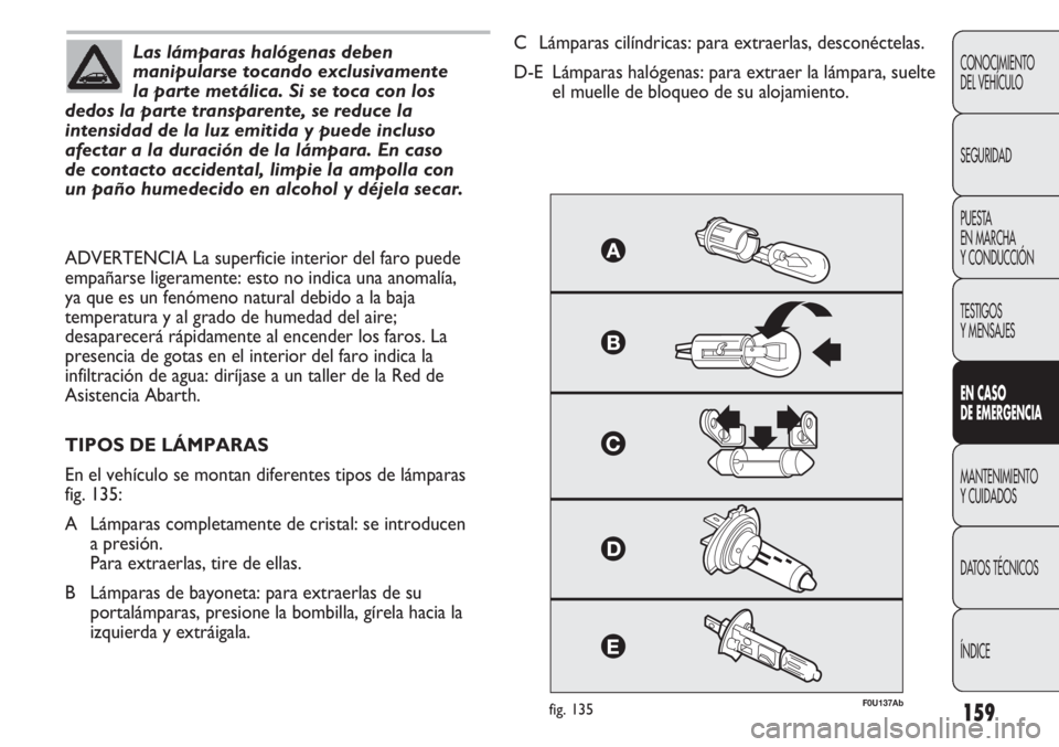 Abarth Punto Evo 2011 Manual de Empleo y Cuidado (in Spanish) 159
CONOCIMIENTO
DEL VEHÍCULO
SEGURIDAD
PUESTA
EN MARCHA
Y CONDUCCIÓN
TESTIGOS
Y MENSAJES
EN CASO
DE EMERGENCIA
MANTENIMIENTO
Y CUIDADOS
DATOS TÉCNICOS
ÍNDICE
Las lámparas halógenas deben
man Abarth Punto Evo 2011 Manual de Empleo y Cuidado (in Spanish) 159
CONOCIMIENTO
DEL VEHÍCULO
SEGURIDAD
PUESTA
EN MARCHA
Y CONDUCCIÓN
TESTIGOS
Y MENSAJES
EN CASO
DE EMERGENCIA
MANTENIMIENTO
Y CUIDADOS
DATOS TÉCNICOS
ÍNDICE
Las lámparas halógenas deben
man