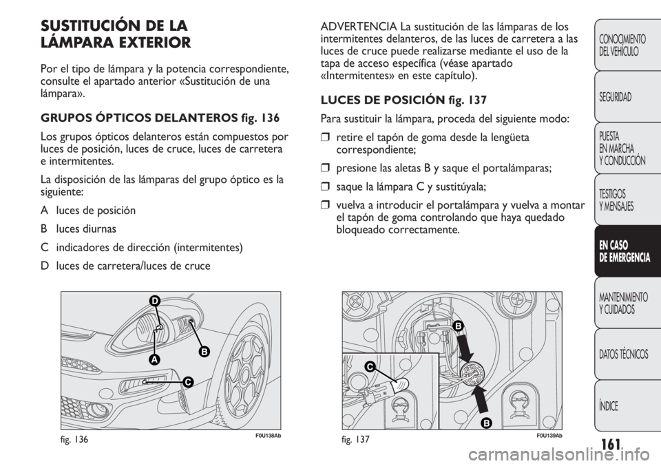 Abarth Punto Evo 2012  Manual de Empleo y Cuidado (in Spanish) F0U138Abfig. 136F0U139Abfig. 137
ADVERTENCIA La sustitución de las lámparas de los
intermitentes delanteros, de las luces de carretera a las
luces de cruce puede realizarse mediante el uso de la
tap