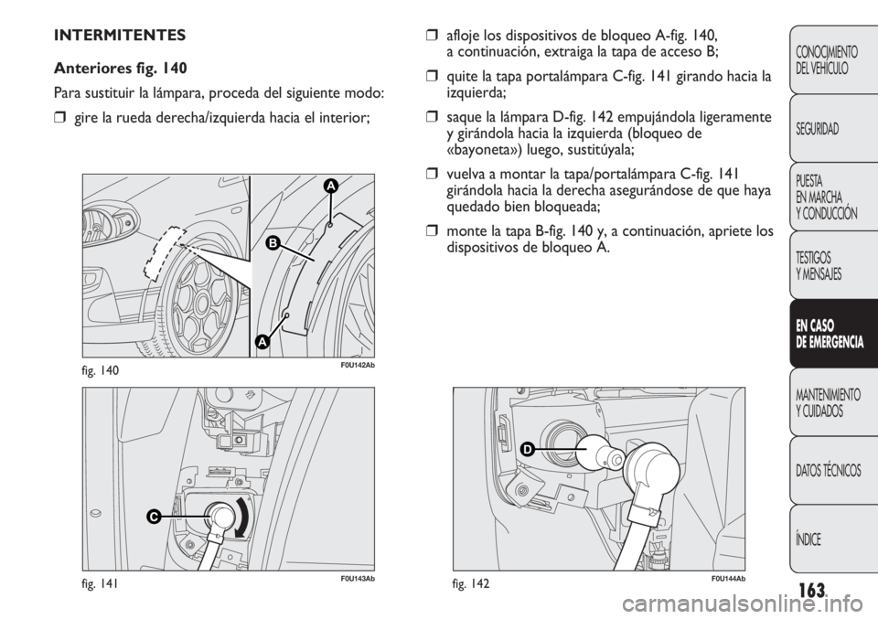 Abarth Punto Evo 2012  Manual de Empleo y Cuidado (in Spanish) 163
CONOCIMIENTO
DEL VEHÍCULO
SEGURIDAD
PUESTA 
EN MARCHA 
Y CONDUCCIÓN
TESTIGOS
Y MENSAJES
EN CASO 
DE EMERGENCIA
MANTENIMIENTO
Y CUIDADOS
DATOS TÉCNICOS
ÍNDICE
F0U143Abfig. 141
A
A
B
F0U142Abfig