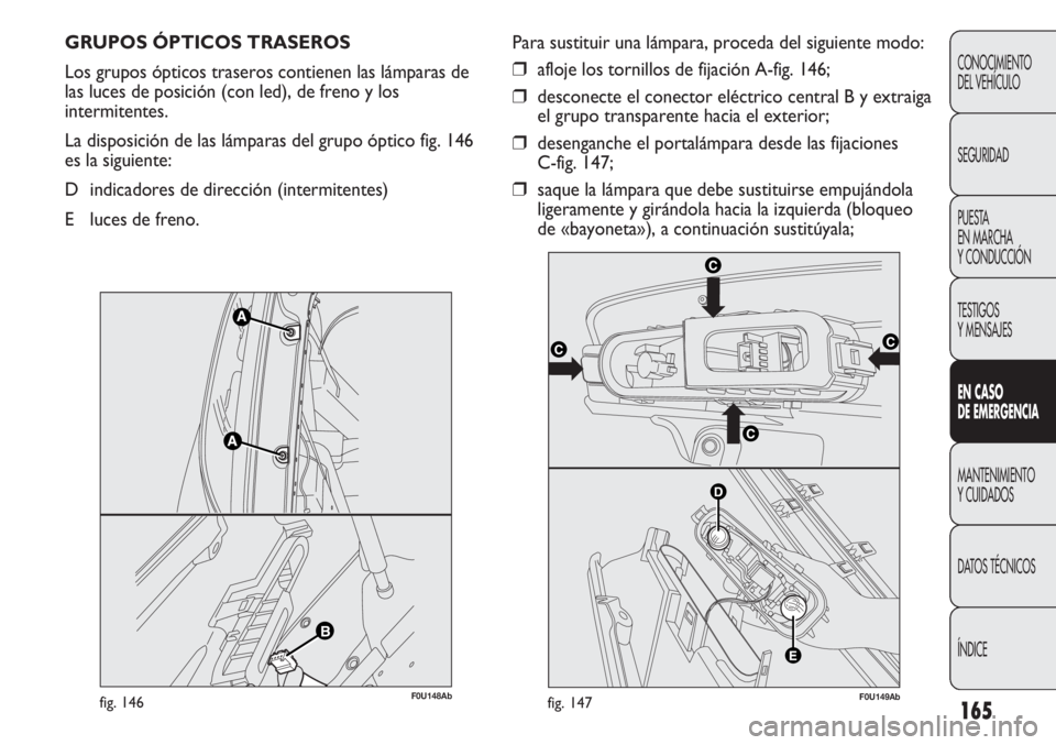 Abarth Punto Evo 2012  Manual de Empleo y Cuidado (in Spanish) 165
CONOCIMIENTO
DEL VEHÍCULO
SEGURIDAD
PUESTA 
EN MARCHA 
Y CONDUCCIÓN
TESTIGOS
Y MENSAJES
EN CASO 
DE EMERGENCIA
MANTENIMIENTO
Y CUIDADOS
DATOS TÉCNICOS
ÍNDICE
GRUPOS ÓPTICOS TRASEROS 
Los grup