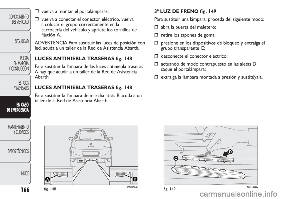 Abarth Punto Evo 2011 Manual de Empleo y Cuidado (in Spanish) 166
CONOCIMIENTO
DEL VEHÍCULO
SEGURIDAD
PUESTA
EN MARCHA
Y CONDUCCIÓN
TESTIGOS
Y MENSAJES
EN CASO
DE EMERGENCIA
MANTENIMIENTO
Y CUIDADOS
DATOS TÉCNICOS
ÍNDICE
❒vuelva a montar el portalámpar Abarth Punto Evo 2011 Manual de Empleo y Cuidado (in Spanish) 166
CONOCIMIENTO
DEL VEHÍCULO
SEGURIDAD
PUESTA
EN MARCHA
Y CONDUCCIÓN
TESTIGOS
Y MENSAJES
EN CASO
DE EMERGENCIA
MANTENIMIENTO
Y CUIDADOS
DATOS TÉCNICOS
ÍNDICE
❒vuelva a montar el portalámpar