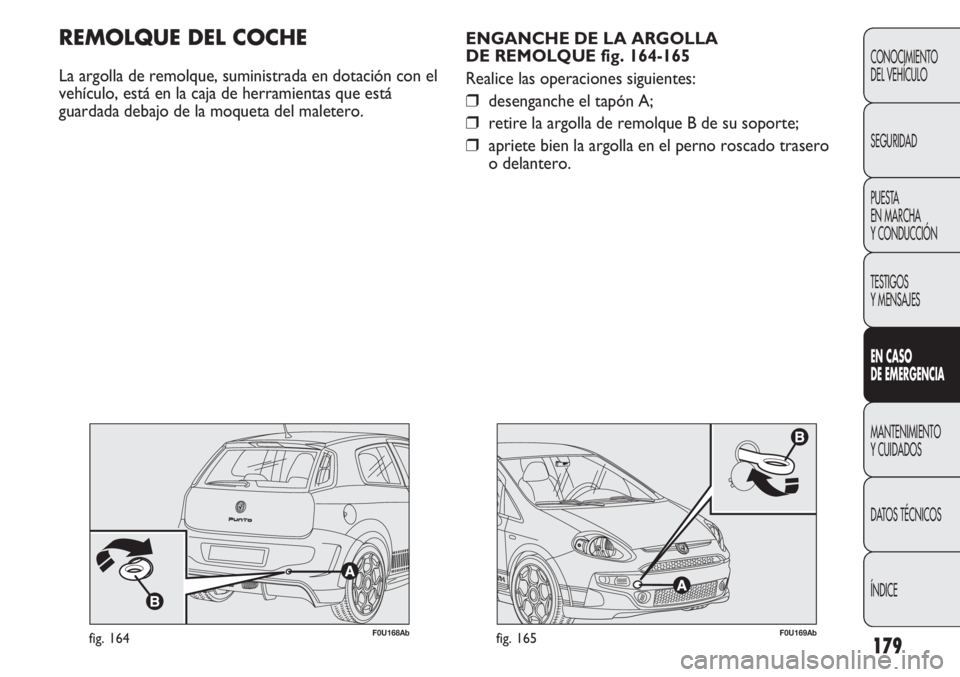 Abarth Punto Evo 2012  Manual de Empleo y Cuidado (in Spanish) 179
CONOCIMIENTO
DEL VEHÍCULO
SEGURIDAD
PUESTA 
EN MARCHA 
Y CONDUCCIÓN
TESTIGOS
Y MENSAJES
EN CASO 
DE EMERGENCIA
MANTENIMIENTO
Y CUIDADOS
DATOS TÉCNICOS
ÍNDICE
F0U169Abfig. 165
ENGANCHE DE LA AR