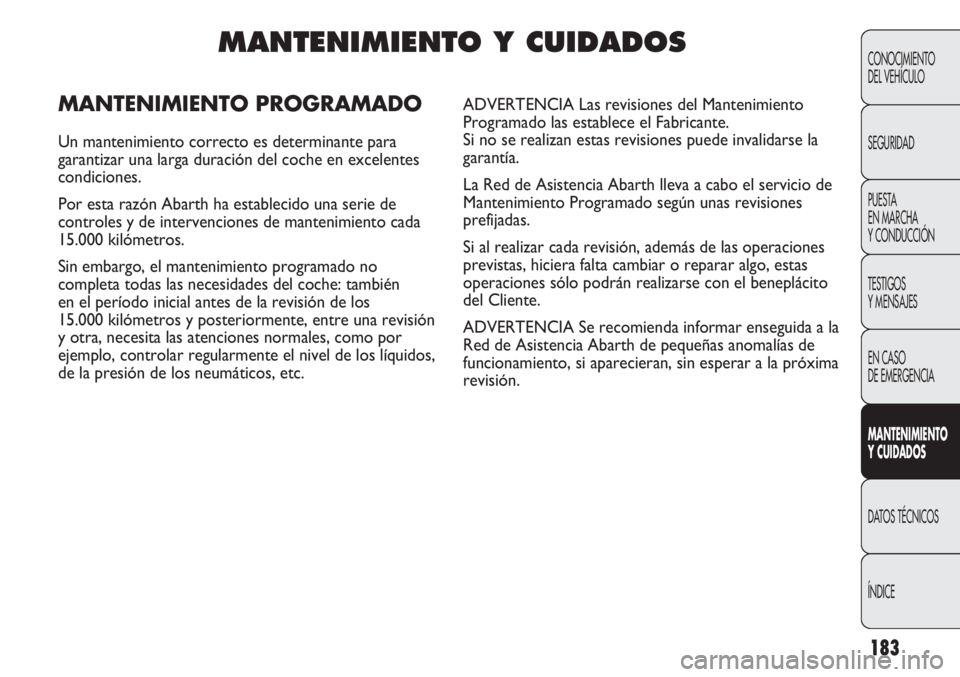 Abarth Punto Evo 2012  Manual de Empleo y Cuidado (in Spanish) 183
CONOCIMIENTO
DEL VEHÍCULO
SEGURIDAD
PUESTA 
EN MARCHA 
Y CONDUCCIÓN
TESTIGOS
Y MENSAJES
EN CASO 
DE EMERGENCIA
MANTENIMIENTO
Y CUIDADOS
DATOS TÉCNICOS
ÍNDICE
MANTENIMIENTO Y CUIDADOS
MANTENIMI