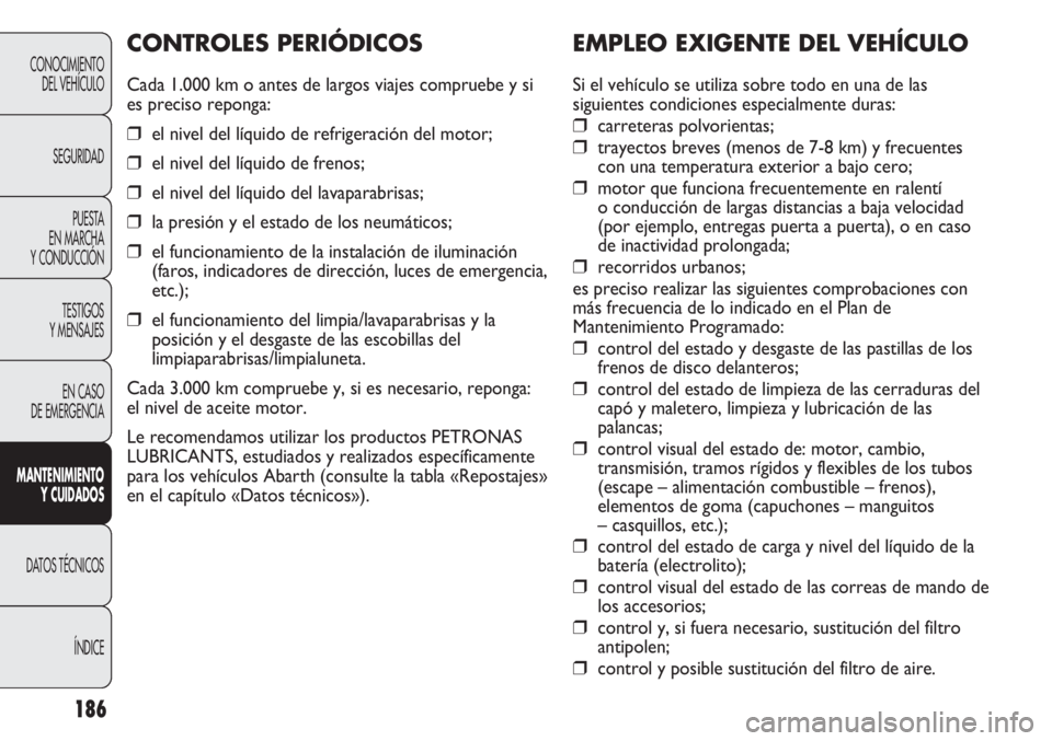 Abarth Punto Evo 2012  Manual de Empleo y Cuidado (in Spanish) 186
EMPLEO EXIGENTE DEL VEHÍCULO
Si el vehículo se utiliza sobre todo en una de las
siguientes condiciones especialmente duras:
❒carreteras polvorientas;
❒trayectos breves (menos de 7-8 km) y fr