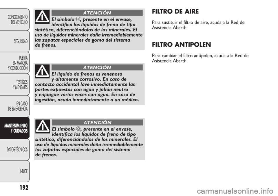 Abarth Punto Evo 2012 Manual de Empleo y Cuidado (in Spanish) 192
CONOCIMIENTO
DEL VEHÍCULO
SEGURIDAD
PUESTA
EN MARCHA
Y CONDUCCIÓN
TESTIGOS
Y MENSAJES
EN CASO
DE EMERGENCIA
MANTENIMIENTO
Y CUIDADOS
DATOS TÉCNICOS
ÍNDICE
FILTRO DE AIRE
Para sustituir el f Abarth Punto Evo 2012 Manual de Empleo y Cuidado (in Spanish) 192
CONOCIMIENTO
DEL VEHÍCULO
SEGURIDAD
PUESTA
EN MARCHA
Y CONDUCCIÓN
TESTIGOS
Y MENSAJES
EN CASO
DE EMERGENCIA
MANTENIMIENTO
Y CUIDADOS
DATOS TÉCNICOS
ÍNDICE
FILTRO DE AIRE
Para sustituir el f