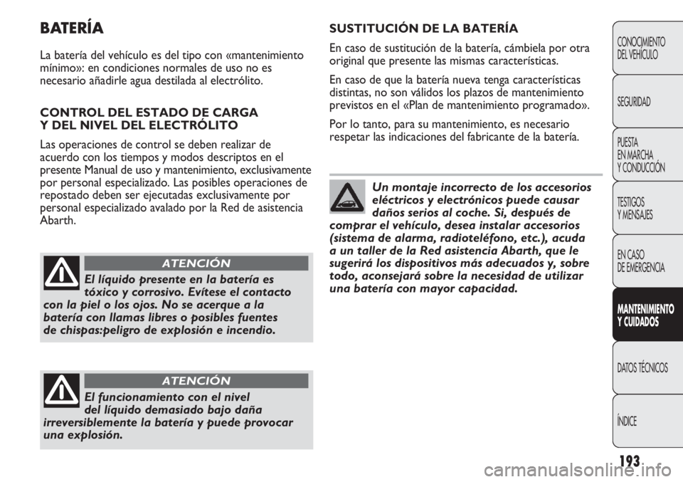 Abarth Punto Evo 2012 Manual de Empleo y Cuidado (in Spanish) 193
CONOCIMIENTO
DEL VEHÍCULO
SEGURIDAD
PUESTA
EN MARCHA
Y CONDUCCIÓN
TESTIGOS
Y MENSAJES
EN CASO
DE EMERGENCIA
MANTENIMIENTO
Y CUIDADOS
DATOS TÉCNICOS
ÍNDICE
BATERÍA
La batería del vehículo Abarth Punto Evo 2012 Manual de Empleo y Cuidado (in Spanish) 193
CONOCIMIENTO
DEL VEHÍCULO
SEGURIDAD
PUESTA
EN MARCHA
Y CONDUCCIÓN
TESTIGOS
Y MENSAJES
EN CASO
DE EMERGENCIA
MANTENIMIENTO
Y CUIDADOS
DATOS TÉCNICOS
ÍNDICE
BATERÍA
La batería del vehículo
